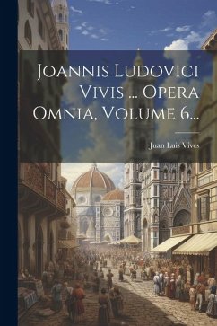 Joannis Ludovici Vivis ... Opera Omnia, Volume 6... - Vives, Juan Luis