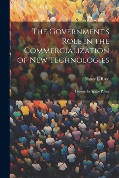 The Government's Role in the Commercialization of new Technologies: Lessons for Space Policy - Rose, Nancy L.