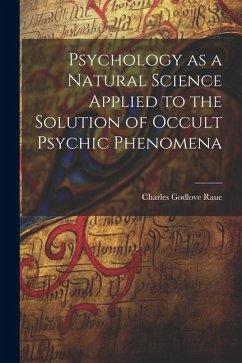 Psychology as a Natural Science Applied to the Solution of Occult Psychic Phenomena - Raue, Charles Godlove