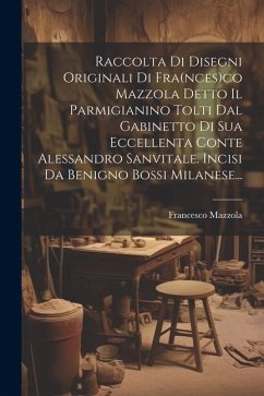 Raccolta Di Disegni Originali Di Fra(nces)co Mazzola Detto Il Parmigianino Tolti Dal Gabinetto Di Sua Eccellenta Conte Alessandro Sanvitale. Incisi Da - Mazzola, Francesco