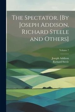The Spectator. [By Joseph Addison, Richard Steele and Others]; Volume 7 - Steele, Richard; Addison, Joseph