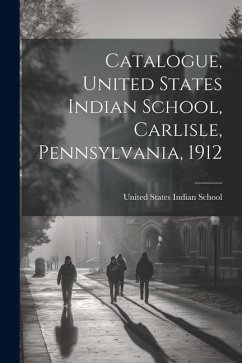 Catalogue, United States Indian School, Carlisle, Pennsylvania, 1912