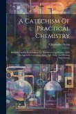 A Catechism Of Practical Chemistry: Being A Familiar Introduction To That Interesting Science, With An Appendix Containing Many Safe, Easy, And Pleasi