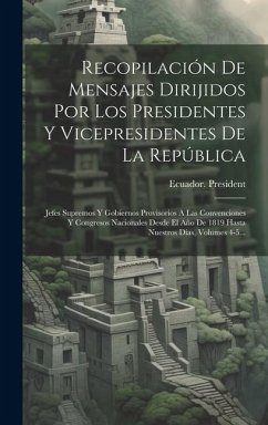 Recopilación De Mensajes Dirijidos Por Los Presidentes Y Vicepresidentes De La República: Jefes Supremos Y Gobiernos Provisorios A Las Convenciones Y - President, Ecuador