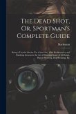 The Dead Shot, Or, Sportman's Complete Guide: Being a Treatise On the Use of the Gun, With Rudimentary and Finishing Lessons in the Art of Shooting Ga