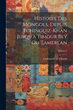 Histoire Des Mongols, Depuis Tchinguiz-Khan Jusqu'à Timour Bey Ou Tamerlan; Volume 2 - Ohsson, Constantin D'