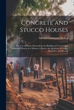 Concrete and Stucco Houses: The Use of Plastic Materials in the Building of Country and Suburban Houses in a Manner to Insure the Qualities of Fit - Hering, Oswald Constantin