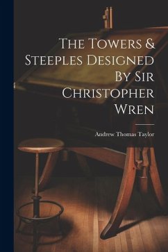 The Towers & Steeples Designed By Sir Christopher Wren - Taylor, Andrew Thomas