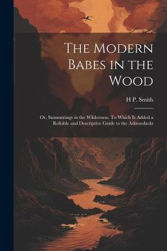 The Modern Babes in the Wood; or, Summerings in the Wilderness. To Which is Added a Reliable and Descriptive Guide to the Adirondacks - Smith, H. P.
