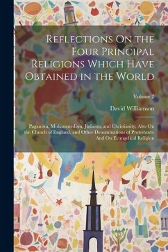 Reflections On the Four Principal Religions Which Have Obtained in the World: Paganism, Mohammedism, Judaism, and Christianity; Also On the Church of - Williamson, David