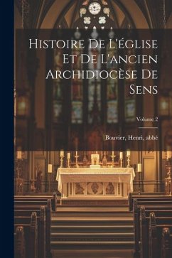 Histoire de l'église et de l'ancien archidiocèse de Sens; Volume 2 - Abbé, Bouvier Henri