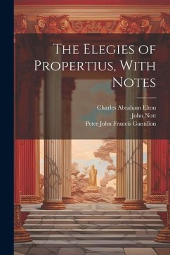 The Elegies of Propertius, With Notes - Propertius, Sextus; Elton, Charles Abraham; Nott, John