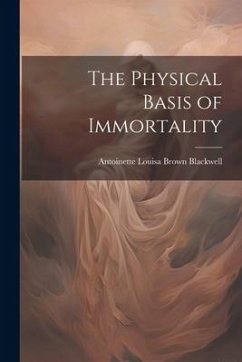 The Physical Basis of Immortality - Blackwell, Antoinette Louisa Brown