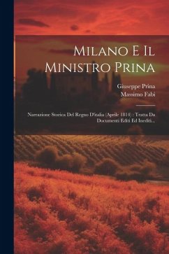 Milano E Il Ministro Prina: Narrazione Storica Del Regno D'italia (aprile 1814): Tratta Da Documenti Editi Ed Inediti... - Fabi, Massimo