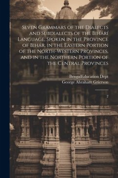 Seven Grammars of the Dialects and Subdialects of the Bihárí Language, Spoken in the Province of Bihár, in the Eastern Portion of the North-western Pr - Grierson, George Abraham