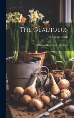 The Gladiolus: Its History, Species And Cultivation - Childs, John Lewis