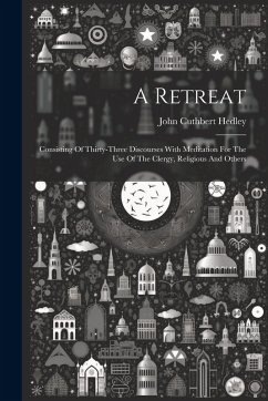Cover A Retreat: Consisting Of Thirty-three Discourses With Meditation For The Use Of The Clergy, Religious And Others
