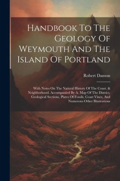 Handbook To The Geology Of Weymouth And The Island Of Portland: With Notes On The Natural History Of The Const. & Neighborhood. Accompanied By A. Map - Damon, Robert