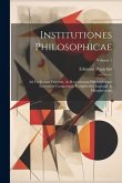 Institutiones Philosophicae: Ad Faciliorem Veterum, Ac Recentiorum Philosophorum Lectionem Comparatae. Complectens Logicam, & Metaphysicam; Volume