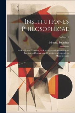 Institutiones Philosophicae: Ad Faciliorem Veterum, Ac Recentiorum Philosophorum Lectionem Comparatae. Complectens Logicam, & Metaphysicam; Volume - Pourchot, Edmond