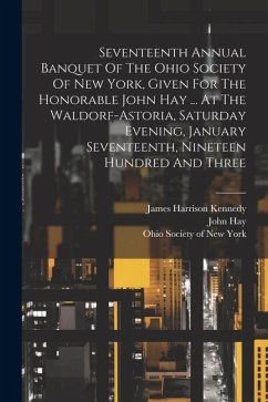 Seventeenth Annual Banquet Of The Ohio Society Of New York, Given For The Honorable John Hay ... At The Waldorf-astoria, Saturday Evening, January Sev - Hay, John