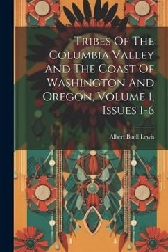 Tribes Of The Columbia Valley And The Coast Of Washington And Oregon, Volume 1, Issues 1-6 - Lewis, Albert Buell