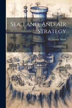 Sea, Land, And Air Strategy: A Comparison - Aston, George