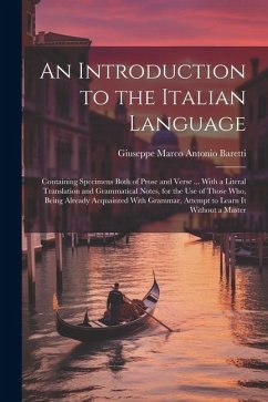 An Introduction to the Italian Language: Containing Specimens Both of Prose and Verse ... With a Literal Translation and Grammatical Notes, for the Us - Baretti, Giuseppe Marco Antonio