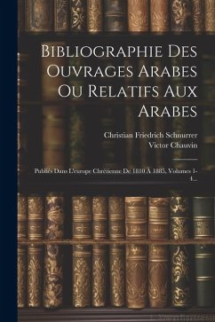 Bibliographie Des Ouvrages Arabes Ou Relatifs Aux Arabes: Publiés Dans L'europe Chrétienne De 1810 À 1885, Volumes 1-4... - Chauvin, Victor