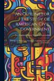 An Outline for the Study of American Civil Government: With Special Reference to Training for Citizenship, for Use in Secondary Schools