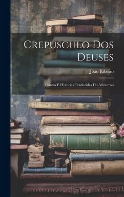 Crepusculo dos deuses: Contos e historias traduzidas do allem ao - Ribeiro, João