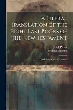 A Literal Translation of the Eight Last Books of the New Testament: On Definite Rules of Translatio - Parker, Fredrick; Heinfetter, Herman