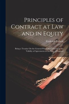 Principles of Contract at Law and in Equity: Being a Treatise On the General Principles Concerning the Validity of Agreements in the Law of England - Pollock, Frederick