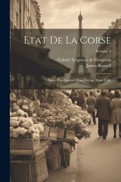 Etat De La Corse: Suivi D'un Journal D'un Voyage Dans L'isle; Volume 2 - Boswell, James