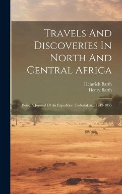 Travels And Discoveries In North And Central Africa: Being A Journal Of An Expedition Undertaken... 1849-1855 - Barth, Heinrich; Barth, Henry