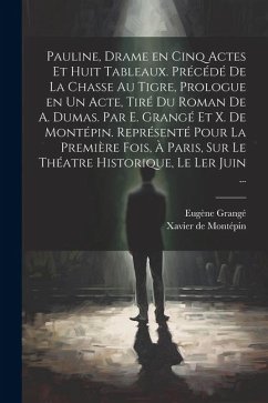 Pauline, drame en cinq actes et huit tableaux. Précédé de La chasse au tigre, prologue en un acte, tiré du roman de A. Dumas. Par E. Grangé et X. de M - Grangé, Eugène; Montépin, Xavier de