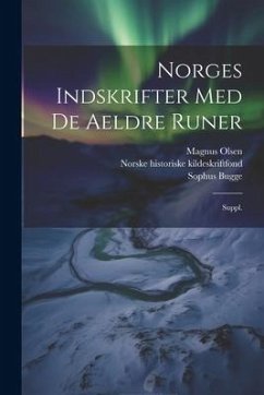 Norges indskrifter med de aeldre runer: Suppl. - Olsen, Magnus; Bugge, Sophus; Kildeskriftfond, Norske Historiske