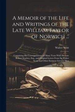 A Memoir of the Life and Writings of the Late William Taylor of Norwich ...: Containing His Correspondence of Many Years With the Late Robert Southey, - Scott, Walter