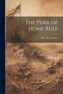 The Peril of Home Rule - Kerr-Smiley, Peter