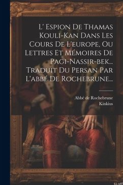 L' Espion De Thamas Kouli-kan Dans Les Cours De L'europe, Ou Lettres Et Mémoires De Pagi-nassir-bek... Traduit Du Persan Par L'abbé De Rochebrune... - Rochebrune, Abbé de; Kinkius