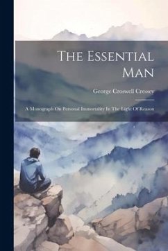 The Essential Man: A Monograph On Personal Immortality In The Light Of Reason - Cressey, George Croswell