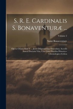 S. R. E. Cardinalis S. Bonaventuræ ...: Opera Omnia Sixti V ... Jussu Diligentissime Emendata; Accedit Sancti Doctoris Vita, Una Cum Diatriba Historic - Bonaventure, Saint