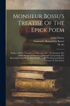 Monsieur Bossu's Treatise Of The Epick Poem - Bossu, René Le; Dacier, André