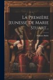 La Première Jeunesse De Marie Stuart...