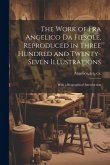 The Work of Fra Angelico da Fiesole, Reproduced in Three Hundred and Twenty-seven Illustrations; With a Biographical Introduction