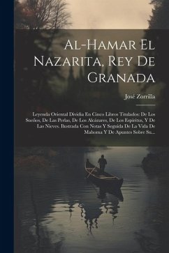 Al-hamar El Nazarita, Rey De Granada: Leyenda Oriental Dividia En Cinco Libros Titulados: De Los Sueños, De Las Perlas, De Los Alcázares, De Los Espír - Zorrilla, José