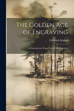 The Golden Age of Engraving: An Introductory Essay On the Old Engravers - Keppel, Frederick