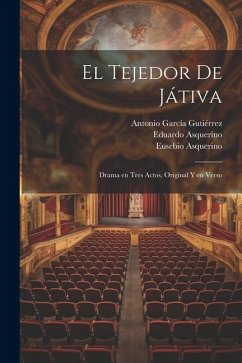 El tejedor de Játiva: Drama en tres actos, original y en verso - García Gutiérrez, Antonio; Asquerino, Eduardo; Asquerino, Eusebio