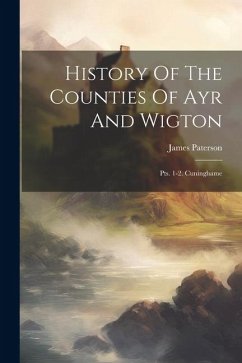 History Of The Counties Of Ayr And Wigton: Pts. 1-2. Cuninghame - Paterson, James