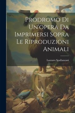 Prodromo Di Un'opera Da Imprimersi Sopra Le Riproduzioni Animali - Spallanzani, Lazzaro